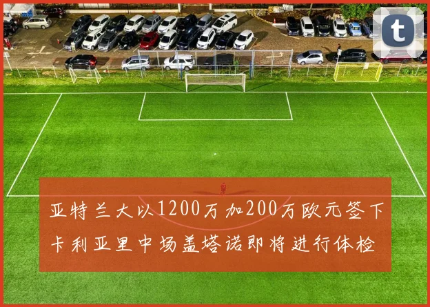 亚特兰大以1200万加200万欧元签下卡利亚里中场盖塔诺即将进行体检