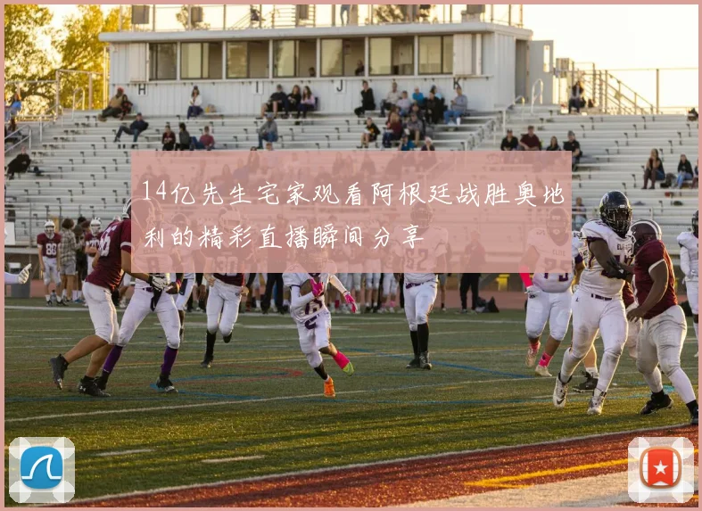 14亿先生宅家观看阿根廷战胜奥地利的精彩直播瞬间分享