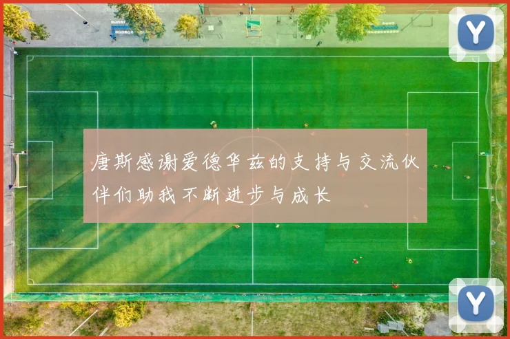 唐斯感谢爱德华兹的支持与交流伙伴们助我不断进步与成长