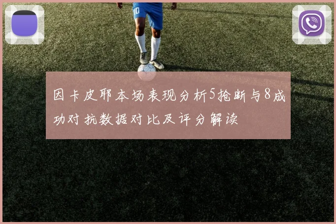因卡皮耶本场表现分析5抢断与8成功对抗数据对比及评分解读