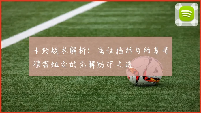 卡约战术解析：高位挡拆与约基奇穆雷组合的无解防守之道