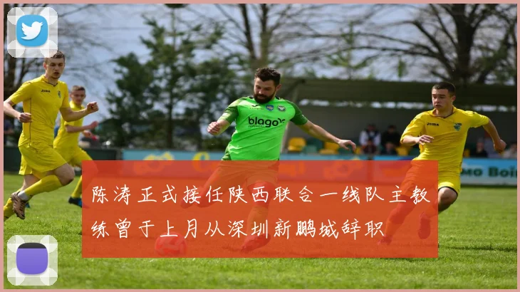 陈涛正式接任陕西联合一线队主教练曾于上月从深圳新鹏城辞职