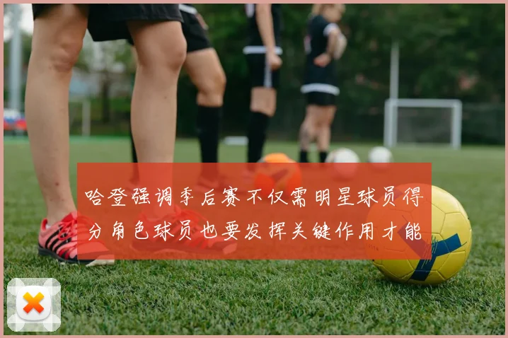哈登强调季后赛不仅需明星球员得分角色球员也要发挥关键作用才能取胜