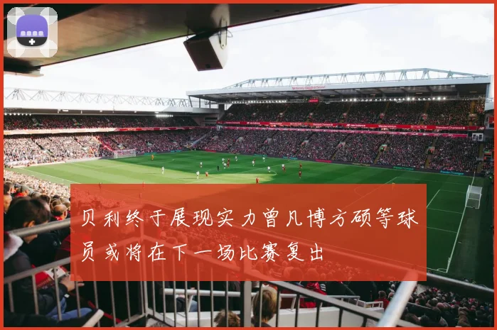 贝利终于展现实力曾凡博方硕等球员或将在下一场比赛复出