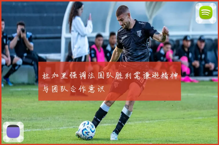 杜加里强调法国队胜利需谦逊精神与团队合作意识