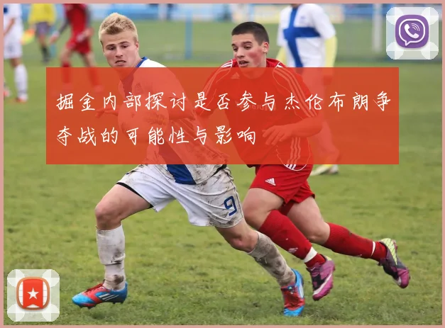 掘金内部探讨是否参与杰伦布朗争夺战的可能性与影响