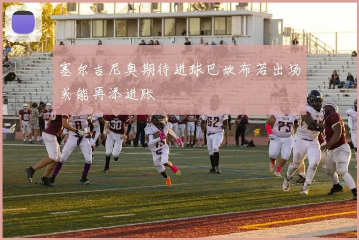塞尔吉尼奥期待进球巴坎布若出场或能再添进账