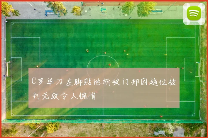 C罗单刀左脚贴地斩破门却因越位被判无效令人惋惜