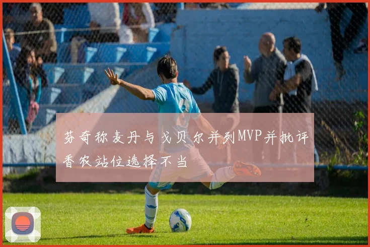 芬奇称麦丹与戈贝尔并列MVP并批评香农站位选择不当