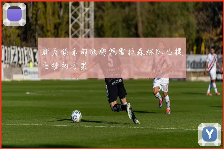 新月俱乐部欲聘佩雷拉森林队已提出续约方案