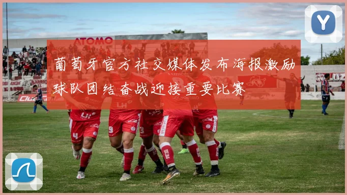 葡萄牙官方社交媒体发布海报激励球队团结奋战迎接重要比赛