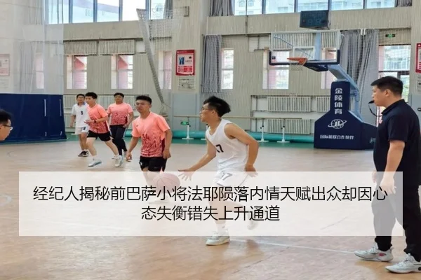 经纪人揭秘前巴萨小将法耶陨落内情天赋出众却因心态失衡错失上升通道（HTHSPORTS）